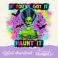 If You’ve Got It Haunt It Digital PNG