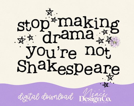 Stop Making Drama You're Not Shakespeare Digital PNG