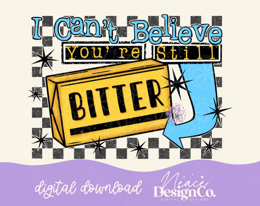 I Can't Believe You're Still Bitter Digital PNG