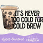 It’s Never to Cold for Cold Brew Color Digital PNG