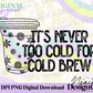 It’s Never to Cold for Cold Brew Digital PNG